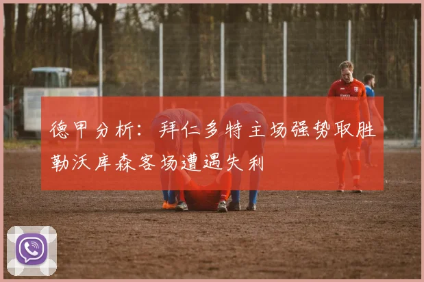 德甲分析：拜仁多特主场强势取胜勒沃库森客场遭遇失利