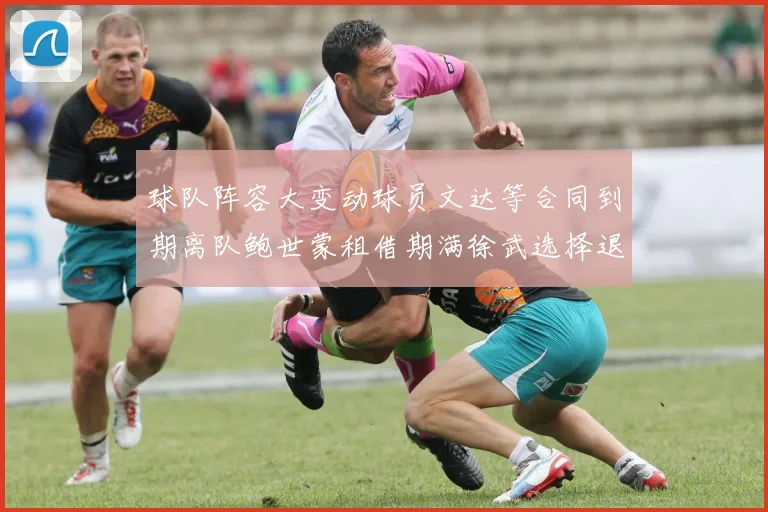 球队阵容大变动球员文达等合同到期离队鲍世蒙租借期满徐武选择退役