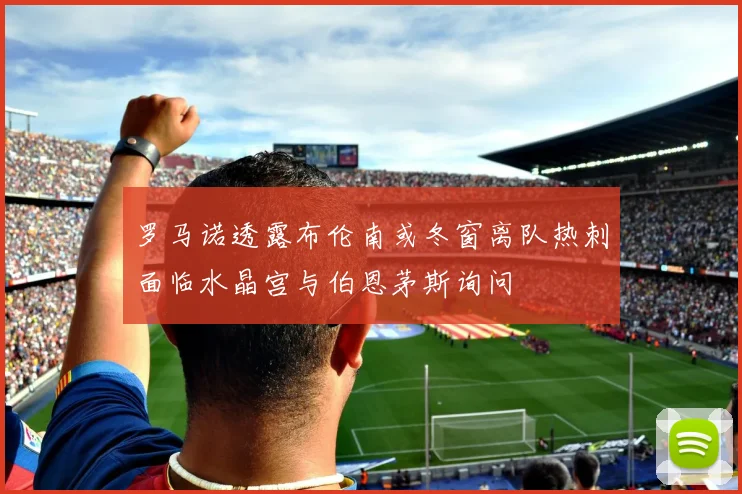 罗马诺透露布伦南或冬窗离队热刺面临水晶宫与伯恩茅斯询问