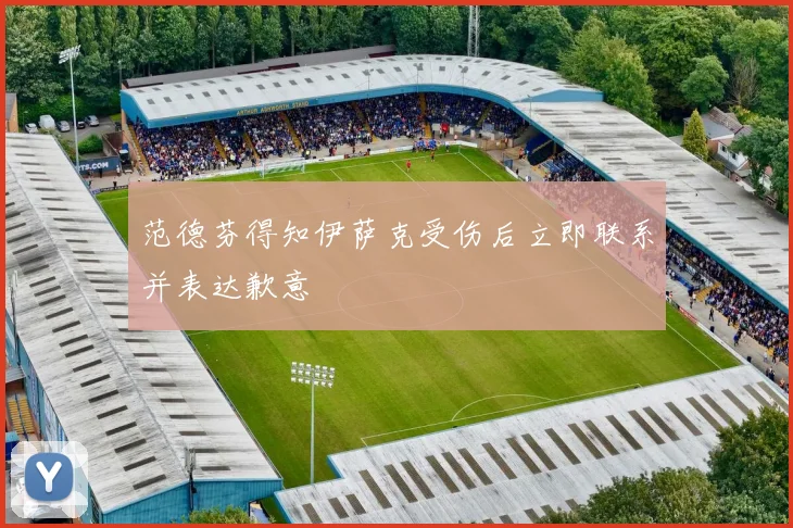 范德芬得知伊萨克受伤后立即联系并表达歉意