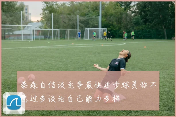 泰森自信谈竞争最快进步球员称不愿过多谈论自己能力多样