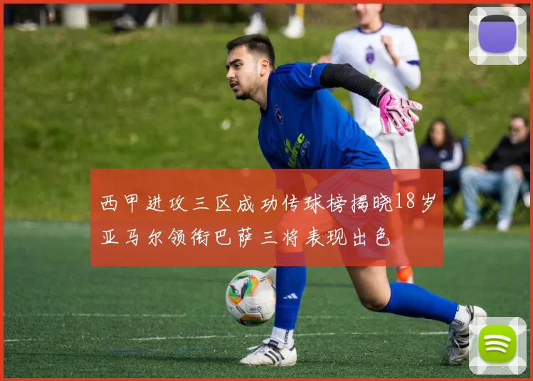 西甲进攻三区成功传球榜揭晓18岁亚马尔领衔巴萨三将表现出色