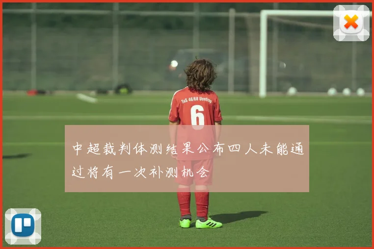 中超裁判体测结果公布四人未能通过将有一次补测机会