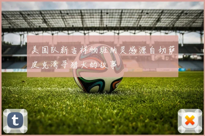 美国队新吉祥物班纳灵感源自切萨皮克湾寻猎犬的故事