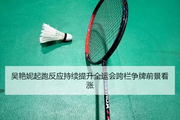 吴艳妮起跑反应持续提升全运会跨栏争牌前景看涨 | ACMilan